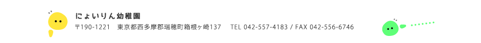 如意輪幼稚園 〒190-1221 東京都西多摩郡瑞穂町箱根ヶ崎137 TEL/042-557-4183 FAX/042-556-6746